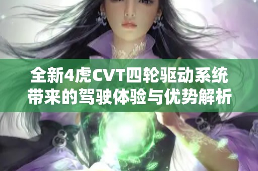 全新4虎CVT四轮驱动系统带来的驾驶体验与优势解析
