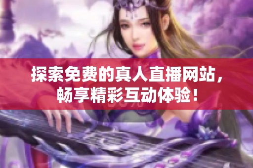 探索免费的真人直播网站，畅享精彩互动体验！