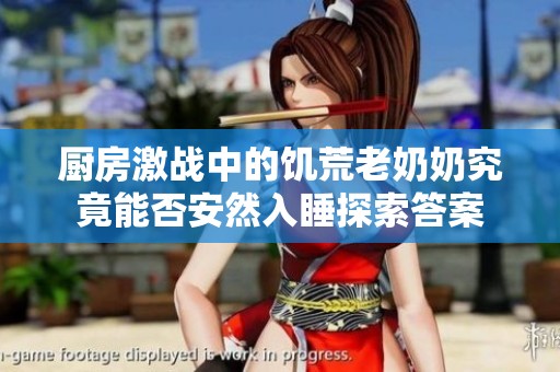 厨房激战中的饥荒老奶奶究竟能否安然入睡探索答案