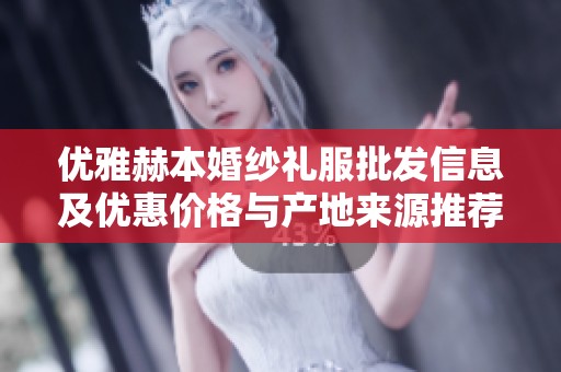 优雅赫本婚纱礼服批发信息及优惠价格与产地来源推荐