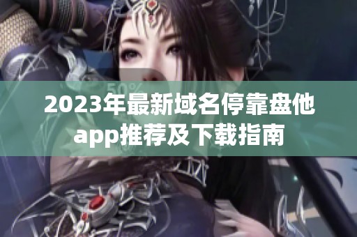 2023年最新域名停靠盘他app推荐及下载指南