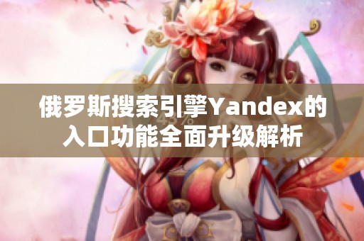 俄罗斯搜索引擎Yandex的入口功能全面升级解析