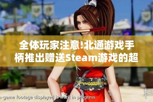 全体玩家注意!北通游戏手柄推出赠送Steam游戏的超级优惠活动