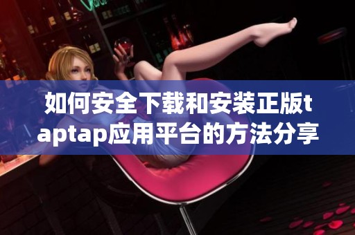 如何安全下载和安装正版taptap应用平台的方法分享