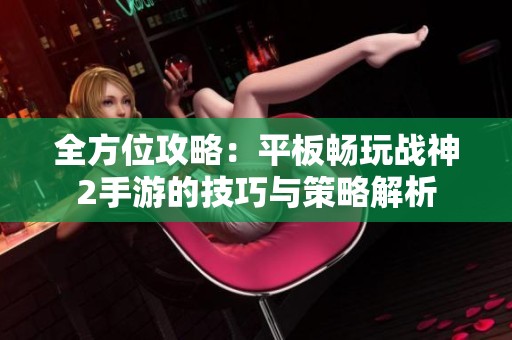 全方位攻略：平板畅玩战神2手游的技巧与策略解析