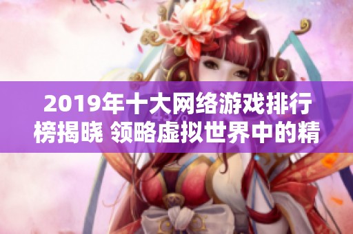 2019年十大网络游戏排行榜揭晓 领略虚拟世界中的精彩对抗与冒险