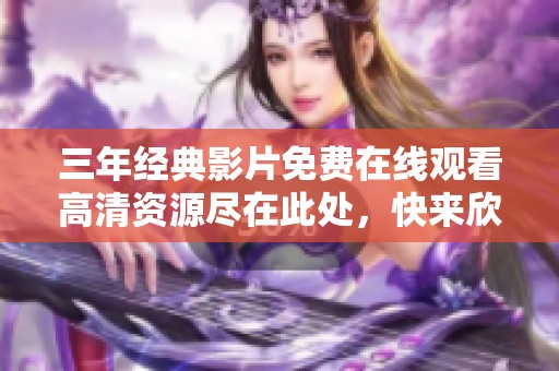 三年经典影片免费在线观看高清资源尽在此处，快来欣赏吧