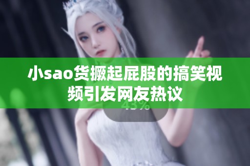 小sao货撅起屁股的搞笑视频引发网友热议