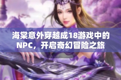 海棠意外穿越成18游戏中的NPC，开启奇幻冒险之旅