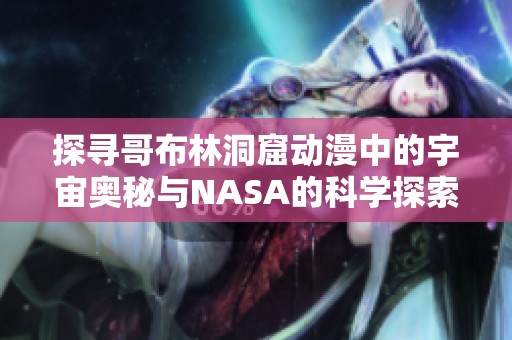 探寻哥布林洞窟动漫中的宇宙奥秘与NASA的科学探索