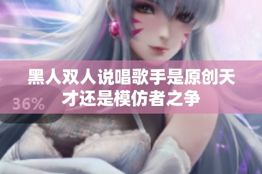 黑人双人说唱歌手是原创天才还是模仿者之争