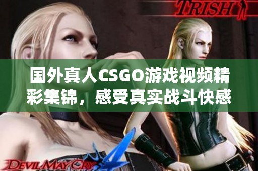 国外真人CSGO游戏视频精彩集锦，感受真实战斗快感