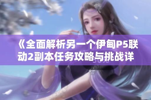 《全面解析另一个伊甸P5联动2副本任务攻略与挑战详解》