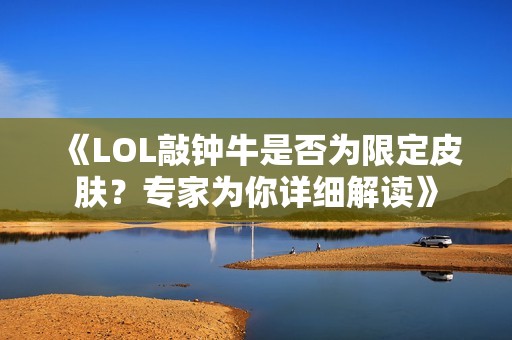 《LOL敲钟牛是否为限定皮肤？专家为你详细解读》