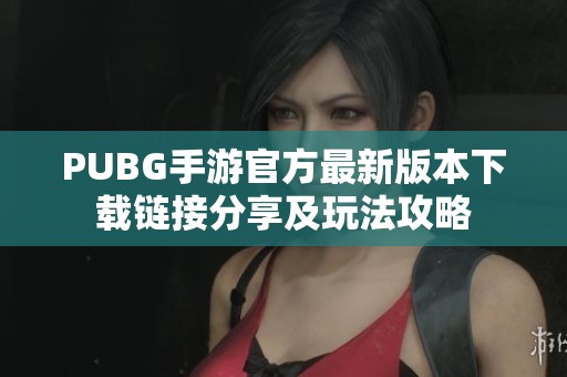 PUBG手游官方最新版本下载链接分享及玩法攻略