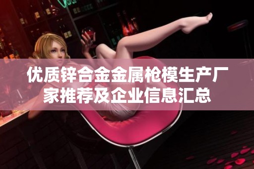 优质锌合金金属枪模生产厂家推荐及企业信息汇总