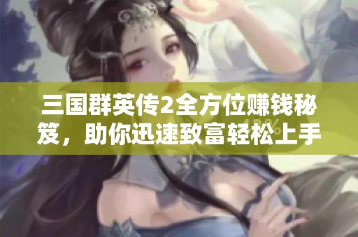 三国群英传2全方位赚钱秘笈，助你迅速致富轻松上手