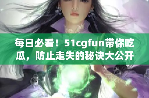 每日必看！51cgfun带你吃瓜，防止走失的秘诀大公开