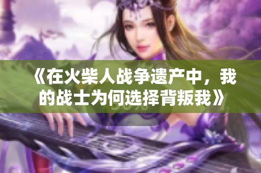 《在火柴人战争遗产中，我的战士为何选择背叛我》