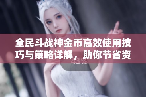 全民斗战神金币高效使用技巧与策略详解，助你节省资源提升实力