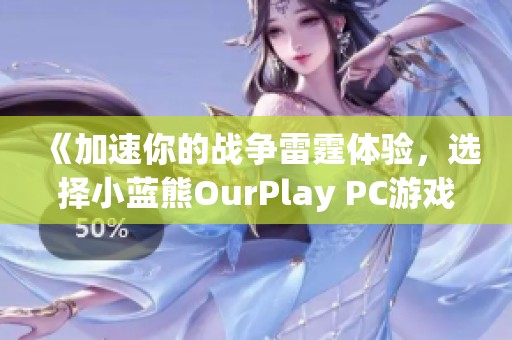 《加速你的战争雷霆体验，选择小蓝熊OurPlay PC游戏加速器》