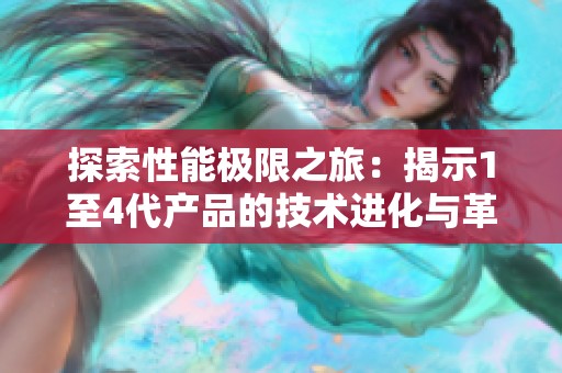 探索性能极限之旅：揭示1至4代产品的技术进化与革新