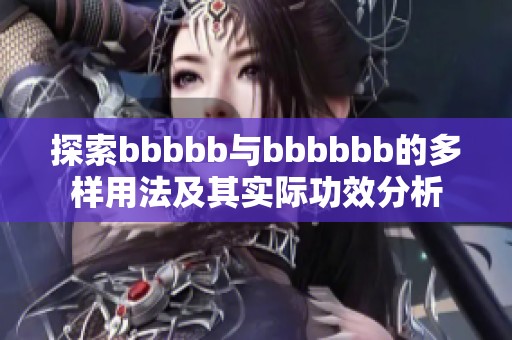 探索bbbbb与bbbbbb的多样用法及其实际功效分析