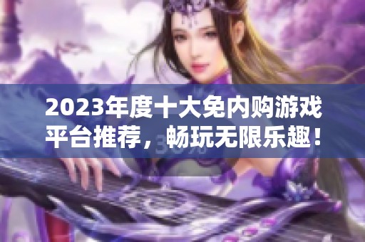 2023年度十大免内购游戏平台推荐，畅玩无限乐趣！