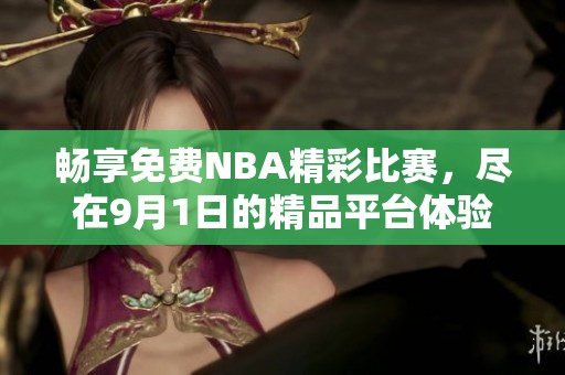 畅享免费NBA精彩比赛，尽在9月1日的精品平台体验