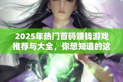 2025年热门首码赚钱游戏推荐与大全，你想知道的这里都有