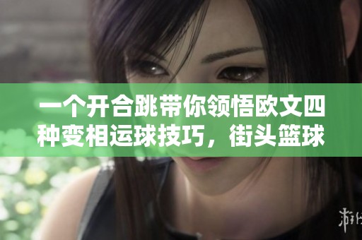 一个开合跳带你领悟欧文四种变相运球技巧，街头篮球进阶必备秘笈