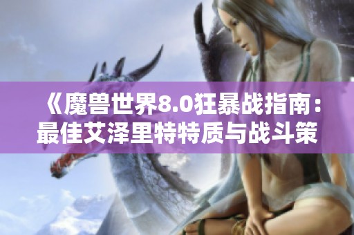 《魔兽世界8.0狂暴战指南：最佳艾泽里特特质与战斗策略全面解析》