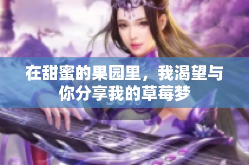 在甜蜜的果园里，我渴望与你分享我的草莓梦