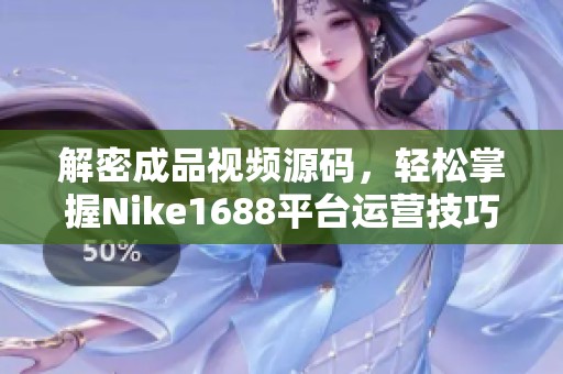 解密成品视频源码，轻松掌握Nike1688平台运营技巧