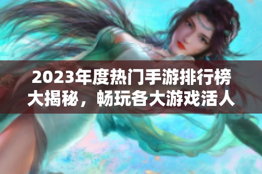 2023年度热门手游排行榜大揭秘，畅玩各大游戏活人榜单分析