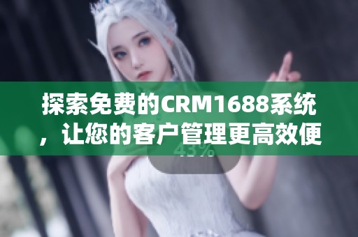 探索免费的CRM1688系统，让您的客户管理更高效便捷