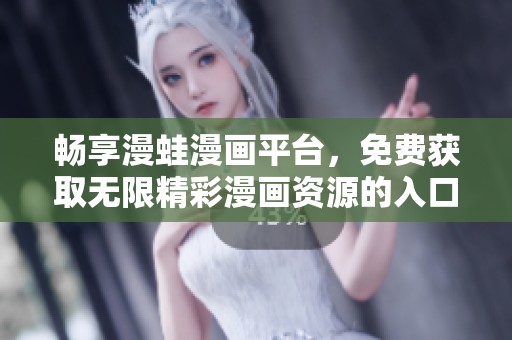 畅享漫蛙漫画平台，免费获取无限精彩漫画资源的入口指南