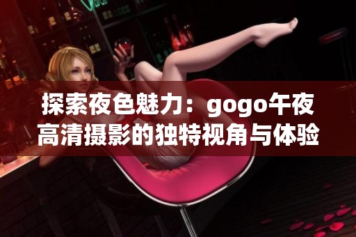 探索夜色魅力：gogo午夜高清摄影的独特视角与体验