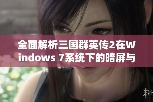 全面解析三国群英传2在Windows 7系统下的暗屏与花屏问题及解决方案