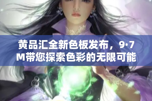 黄品汇全新色板发布，9·7M带您探索色彩的无限可能