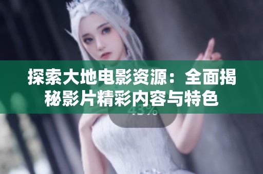 探索大地电影资源：全面揭秘影片精彩内容与特色