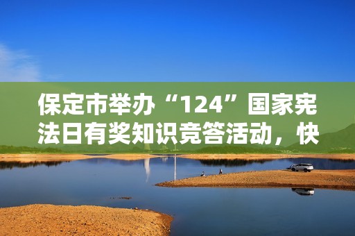 保定市举办“124”国家宪法日有奖知识竞答活动，快来参与！