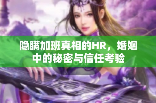 隐瞒加班真相的HR，婚姻中的秘密与信任考验