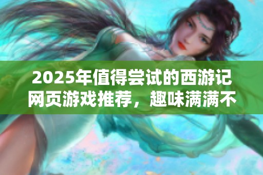 2025年值得尝试的西游记网页游戏推荐，趣味满满不容错过