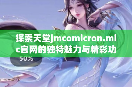 探索天堂jmcomicron.mic官网的独特魅力与精彩功能