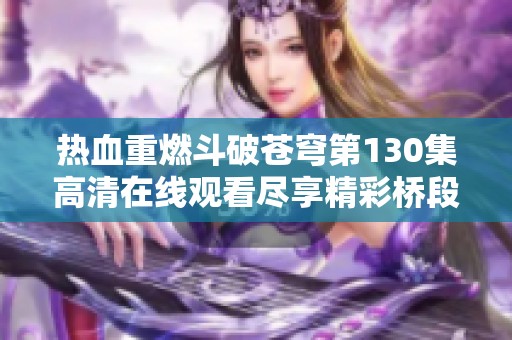 热血重燃斗破苍穹第130集高清在线观看尽享精彩桥段