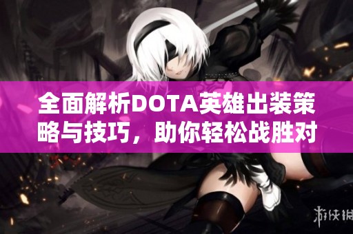 全面解析DOTA英雄出装策略与技巧，助你轻松战胜对手