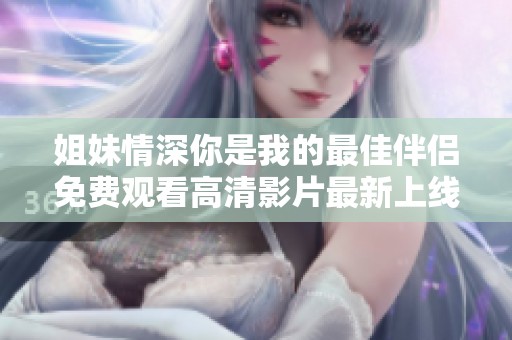 姐妹情深你是我的最佳伴侣免费观看高清影片最新上线