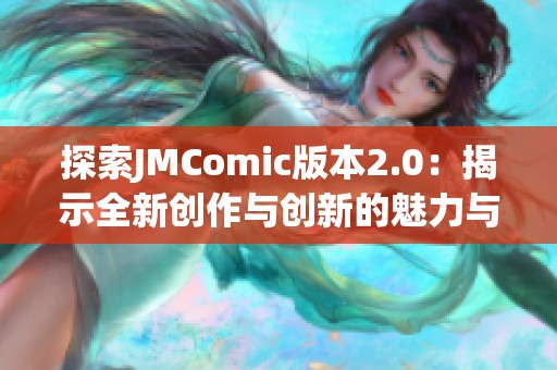 探索JMComic版本2.0：揭示全新创作与创新的魅力与潜力