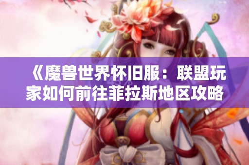 《魔兽世界怀旧服：联盟玩家如何前往菲拉斯地区攻略》